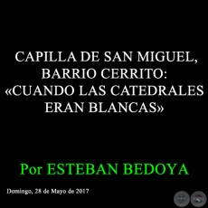 CAPILLA DE SAN MIGUEL, BARRIO CERRITO: «CUANDO LAS CATEDRALES ERAN BLANCAS» - Por ESTEBAN BEDOYA - Domingo, 28 de Mayo de 2017